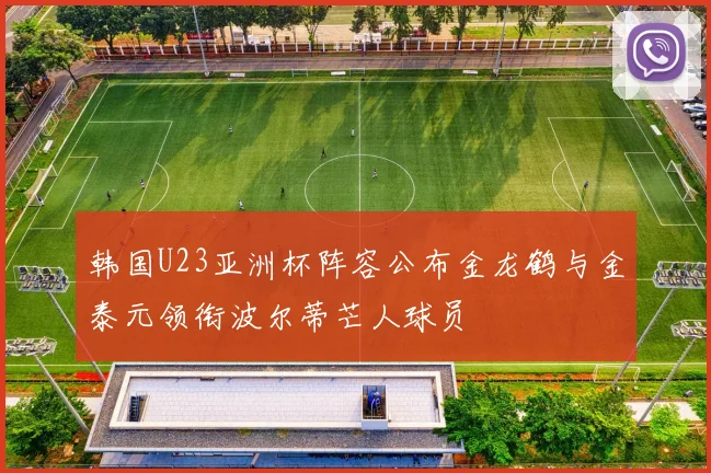 韩国U23亚洲杯阵容公布金龙鹤与金泰元领衔波尔蒂芒人球员