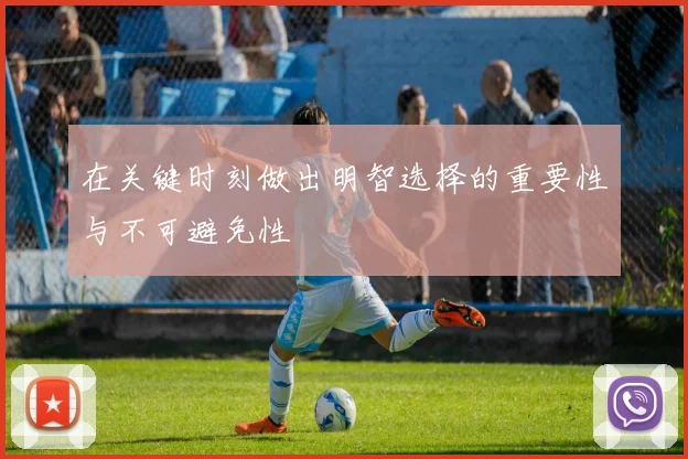 在关键时刻做出明智选择的重要性与不可避免性
