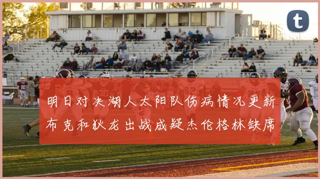 明日对决湖人太阳队伤病情况更新布克和狄龙出战成疑杰伦格林缺席