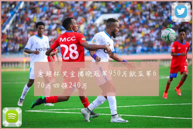 意超杯奖金揭晓冠军950万欧亚军670万四强240万