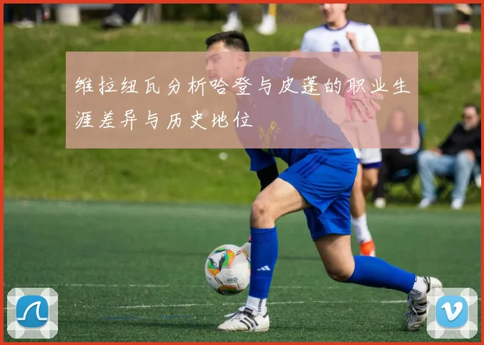 维拉纽瓦分析哈登与皮蓬的职业生涯差异与历史地位