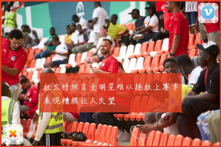杜兰特坦言全明星难以拯救上赛季表现糟糕让人失望