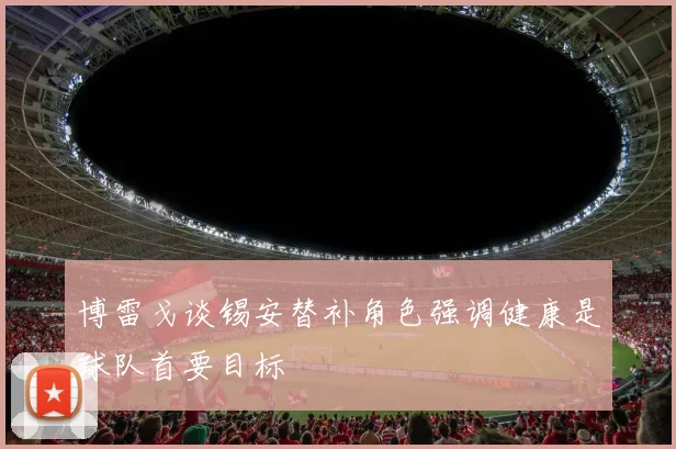 博雷戈谈锡安替补角色强调健康是球队首要目标