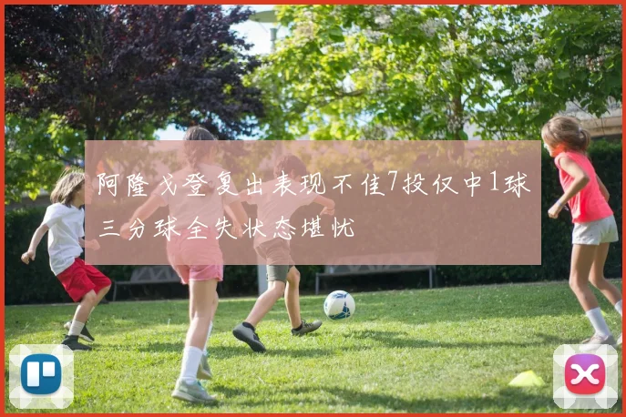 阿隆戈登复出表现不佳7投仅中1球三分球全失状态堪忧