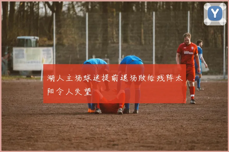 湖人主场球迷提前退场败给残阵太阳令人失望