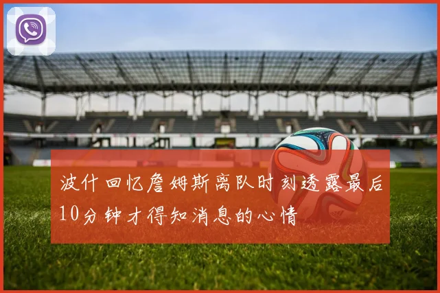 波什回忆詹姆斯离队时刻透露最后10分钟才得知消息的心情