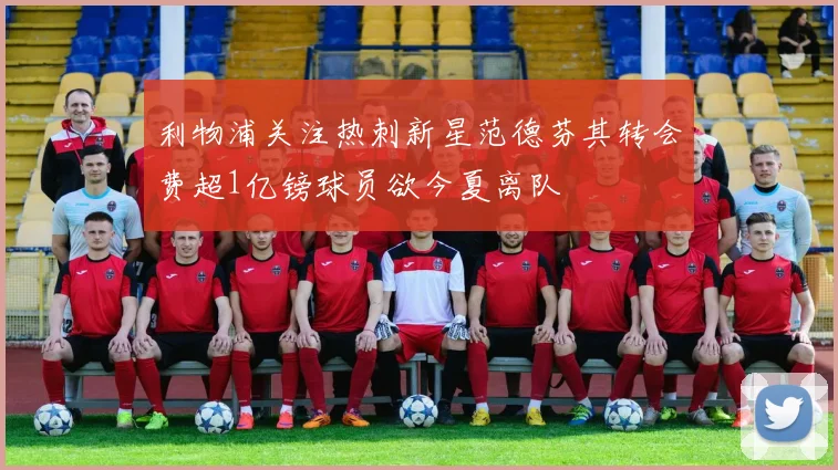 利物浦关注热刺新星范德芬其转会费超1亿镑球员欲今夏离队