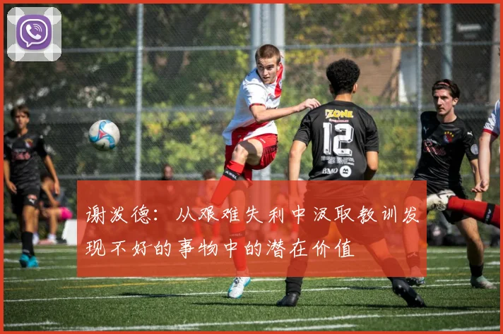 谢泼德：从艰难失利中汲取教训发现不好的事物中的潜在价值