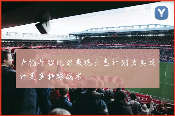 卢指导称比尔表现出色计划为其设计更多持球战术