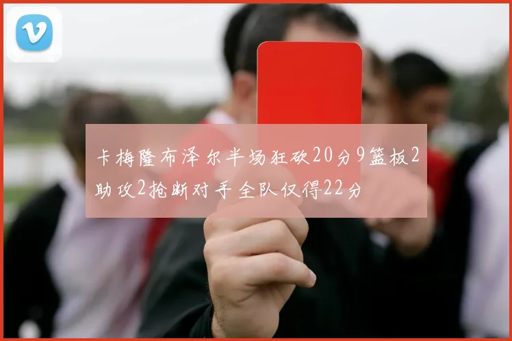 卡梅隆布泽尔半场狂砍20分9篮板2助攻2抢断对手全队仅得22分