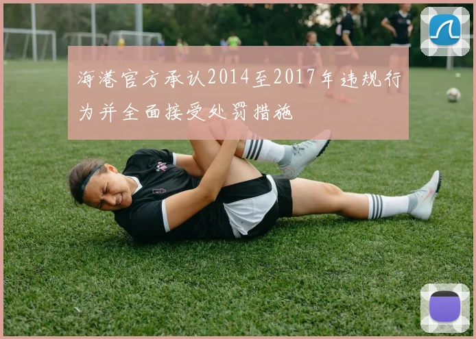 海港官方承认2014至2017年违规行为并全面接受处罚措施