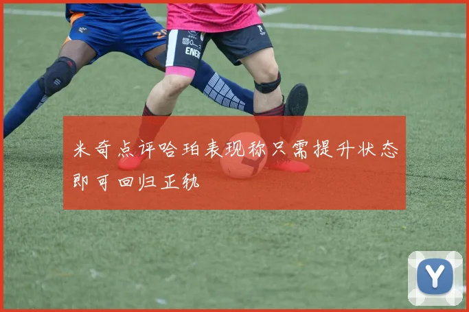 米奇点评哈珀表现称只需提升状态即可回归正轨