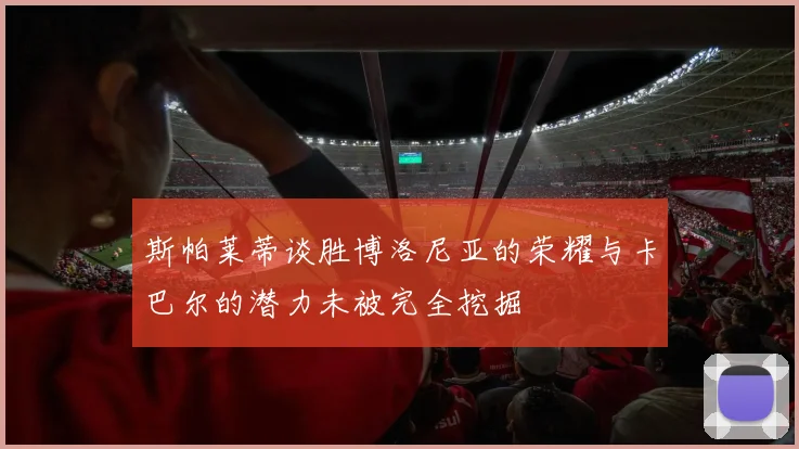 斯帕莱蒂谈胜博洛尼亚的荣耀与卡巴尔的潜力未被完全挖掘