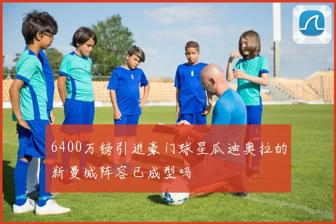 6400万镑引进豪门球星瓜迪奥拉的新曼城阵容已成型吗