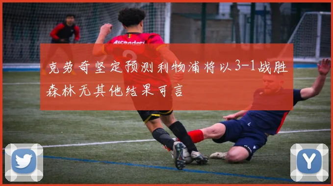 克劳奇坚定预测利物浦将以3-1战胜森林无其他结果可言