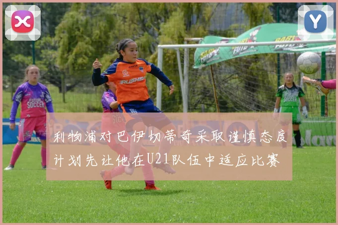 利物浦对巴伊切蒂奇采取谨慎态度计划先让他在U21队伍中适应比赛