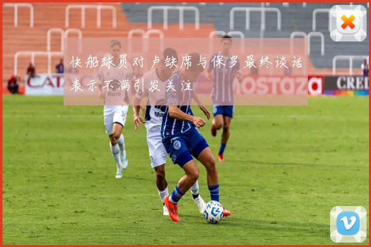 快船球员对卢缺席与保罗最终谈话表示不满引发关注