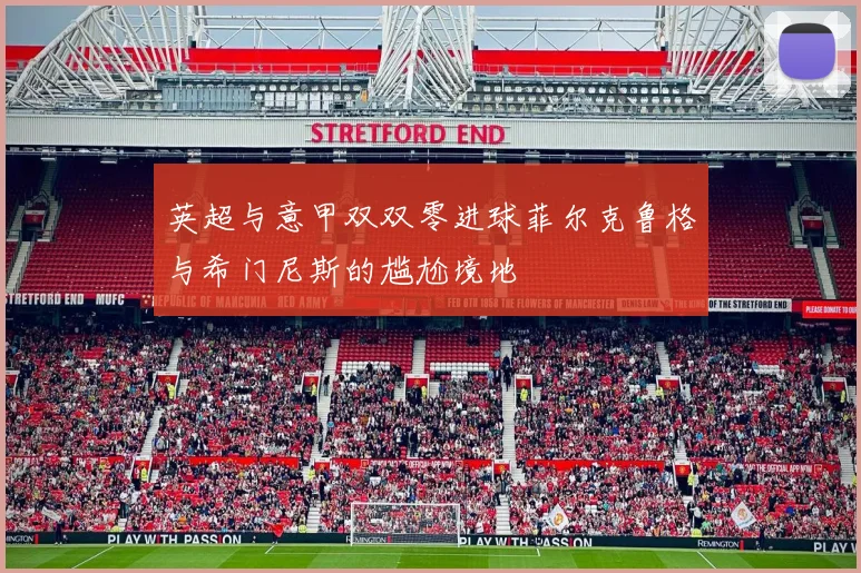 英超与意甲双双零进球菲尔克鲁格与希门尼斯的尴尬境地