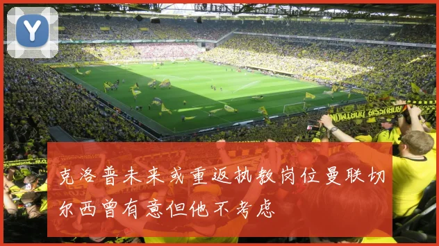 克洛普未来或重返执教岗位曼联切尔西曾有意但他不考虑
