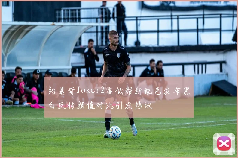 约基奇Joker2高低帮新配色发布黑白反转颜值对比引发热议